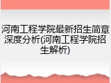 河南工程学院最新招生简章深度分析(河南工程学院招生解析)