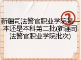 新疆司法警官职业学院是一本还是本科第二批(新疆司法警官职业学院批次)