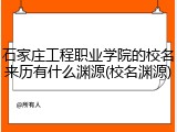 石家庄工程职业学院的校名来历有什么渊源(校名渊源)