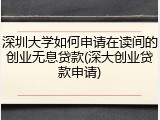深圳大学如何申请在读间的创业无息贷款(深大创业贷款申请)