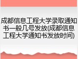 成都信息工程大学录取通知书一般几号发放(成都信息工程大学通知书发放时间)