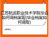 江苏航运职业技术学院毕业如何调档案呢(毕业档案如何调取)