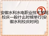 安徽水利水电职业技术学院校庆一般什么时候举行(安徽水利校庆时间)