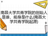 南昌大学共青学院的创始人是谁，前身是什么(南昌大学共青学院起源)
