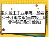 重庆轻工职业学院一般要多少分才能录取(重庆轻工职业学院录取分数线)