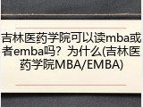 吉林医药学院可以读mba或者emba吗？为什么(吉林医药学院MBA/EMBA)