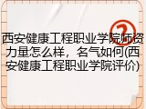 西安健康工程职业学院师资力量怎么样，名气如何(西安健康工程职业学院评价)