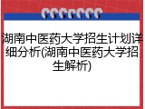 湖南中医药大学招生计划详细分析(湖南中医药大学招生解析)