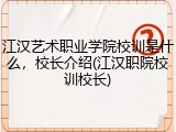 江汉艺术职业学院校训是什么，校长介绍(江汉职院校训校长)
