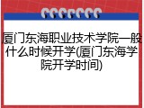 厦门东海职业技术学院一般什么时候开学(厦门东海学院开学时间)