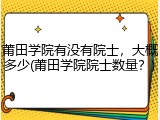 莆田学院有没有院士，大概多少(莆田学院院士数量？)