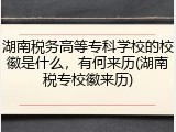 湖南税务高等专科学校的校徽是什么，有何来历(湖南税专校徽来历)