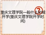 重庆文理学院一般什么时候开学(重庆文理学院开学时间)
