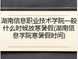 湖南信息职业技术学院一般什么时候放寒暑假(湖南信息学院寒暑假时间)