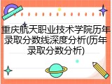重庆航天职业技术学院历年录取分数线深度分析(历年录取分数分析)