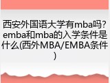西安外国语大学有mba吗？emba和mba的入学条件是什么(西外MBA/EMBA条件)