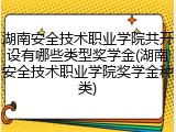 湖南安全技术职业学院共开设有哪些类型奖学金(湖南安全技术职业学院奖学金种类)