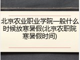 北京农业职业学院一般什么时候放寒暑假(北京农职院寒暑假时间)