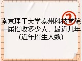 南京理工大学泰州科技学院一届招收多少人，最近几年(近年招生人数)