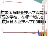 广东体育职业技术学院是哪里的学校，在哪个城市(广东体育职业技术学院地址)