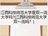 江西科技师范大学是双一流大学吗?(江西科技师范大学双一流吗？)