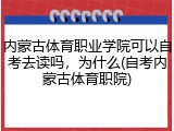 内蒙古体育职业学院可以自考去读吗，为什么(自考内蒙古体育职院)