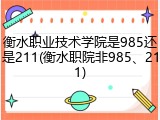 衡水职业技术学院是985还是211(衡水职院非985、211)