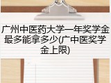 广州中医药大学一年奖学金最多能拿多少(广中医奖学金上限)
