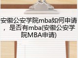 安徽公安学院mba如何申请，是否有mba(安徽公安学院MBA申请)