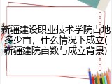 新疆建设职业技术学院占地多少亩，什么情况下成立(新疆建院亩数与成立背景)