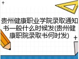 贵州健康职业学院录取通知书一般什么时候发(贵州健康职院录取书何时发)