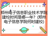 郑州电子信息职业技术学院建校时间是哪一年？(郑州电子信息学院何时建校)
