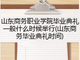 山东商务职业学院毕业典礼一般什么时候举行(山东商务毕业典礼时间)