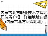 内蒙古北方职业技术学院地理位置介绍，详细地址在哪(内蒙古北方职院地址)