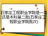 石家庄工程职业学院是一本还是本科第二批(石家庄工程职业学院批次)