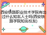 西安铁路职业技术学院有出过什么知名人士吗(西安铁路学院知名校友)
