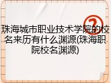 珠海城市职业技术学院的校名来历有什么渊源(珠海职院校名渊源)