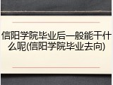 信阳学院毕业后一般能干什么呢(信阳学院毕业去向)