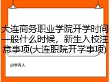 大连商务职业学院开学时间一般什么时候，新生入校注意事项(大连职院开学事项)