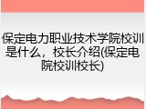 保定电力职业技术学院校训是什么，校长介绍(保定电院校训校长)