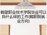 鹤壁职业技术学院毕业可以找什么样的工作(鹤职院就业方向)