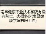 南昌健康职业技术学院有没有院士，大概多少(南昌健康学院有院士吗)