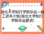 湖北大学知行学院毕业一般工资多少钱(湖北大学知行学院毕业薪资)