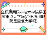 合肥通用职业技术学院是国家重点大学吗(合肥通用职院是重点大学吗)