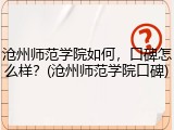 沧州师范学院如何，口碑怎么样？(沧州师范学院口碑)