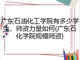 广东石油化工学院有多少学生，师资力量如何(广东石化学院规模师资)