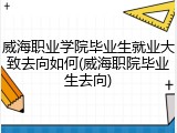 威海职业学院毕业生就业大致去向如何(威海职院毕业生去向)