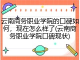 云南商务职业学院的口碑如何，现在怎么样了(云南商务职业学院口碑现状)