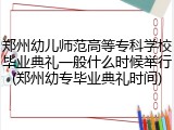 郑州幼儿师范高等专科学校毕业典礼一般什么时候举行(郑州幼专毕业典礼时间)