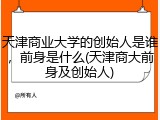 天津商业大学的创始人是谁，前身是什么(天津商大前身及创始人)